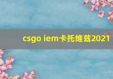 csgo iem卡托维兹2021